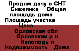 Продам дачу в СНТ “Снежинка“ › Общая площадь дома ­ 15 › Площадь участка ­ 500 › Цена ­ 110 000 - Орловская обл., Орловский р-н, Неполодь п. Недвижимость » Дома, коттеджи, дачи продажа   